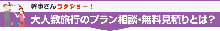 幹事さんラクショー！大人数旅行のプラン相談・無料見積りとは？