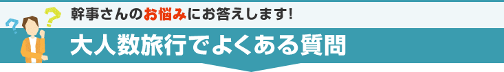 幹事さんのお悩みにお答えします！大人数旅行でよくある質問