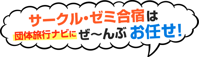 サークル・ゼミ合宿は団体旅行ナビにぜ～んぶお任せ！