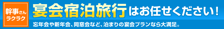 幹事さんラクラク　宴会宿泊旅行はお任せください！忘年会や新年会、同窓会など、泊まりの宴会プランなら大満足。