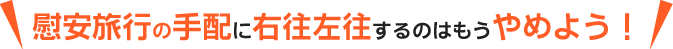 慰安旅行の手配に右往左往するのはもうやめよう！