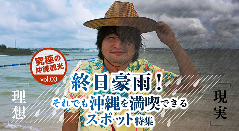 終日豪雨！それでも沖縄を満喫できるスポット特集